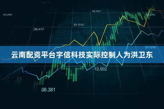 云南配资平台　　宇信科技实际控制人为洪卫东