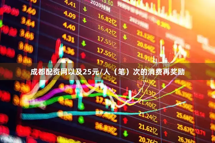 成都配资网以及25元/人（笔）次的消费再奖励