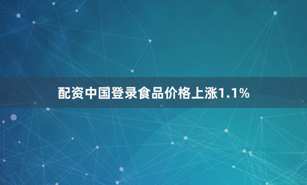 配资中国登录食品价格上涨1.1%