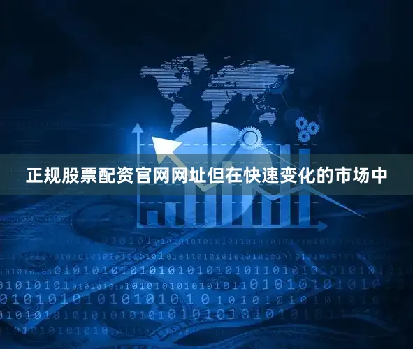 正规股票配资官网网址但在快速变化的市场中