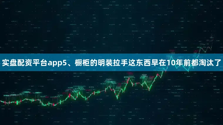 实盘配资平台app5、橱柜的明装拉手这东西早在10年前都淘汰了