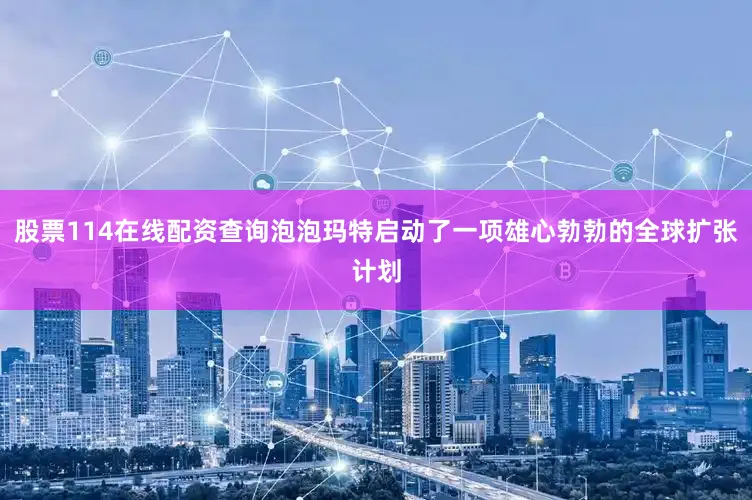 股票114在线配资查询泡泡玛特启动了一项雄心勃勃的全球扩张计划