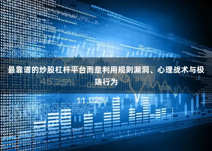 最靠谱的炒股杠杆平台而是利用规则漏洞、心理战术与极端行为