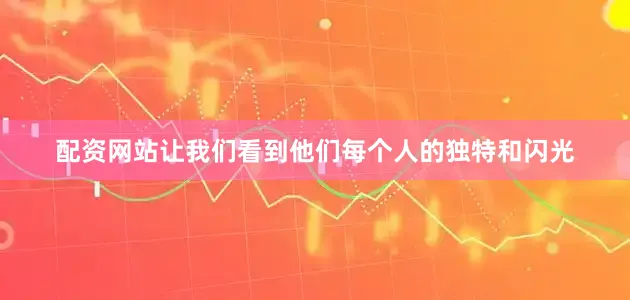 配资网站让我们看到他们每个人的独特和闪光