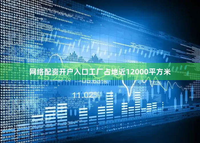 网络配资开户入口　　工厂占地近12000平方米