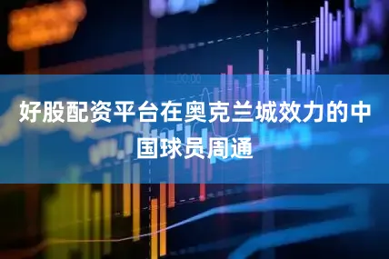 好股配资平台在奥克兰城效力的中国球员周通