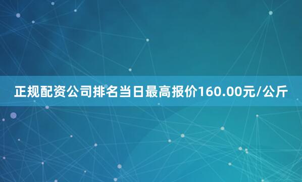 正规配资公司排名当日最高报价160.00元/公斤