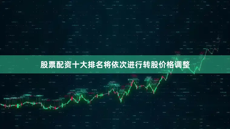 股票配资十大排名将依次进行转股价格调整