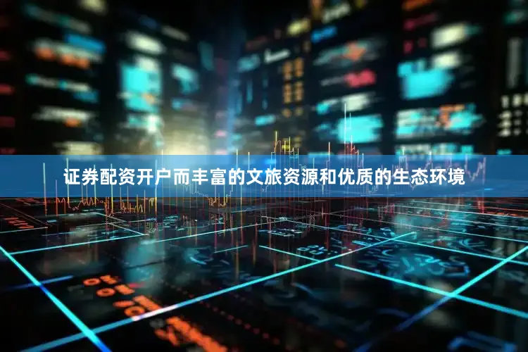 证券配资开户而丰富的文旅资源和优质的生态环境
