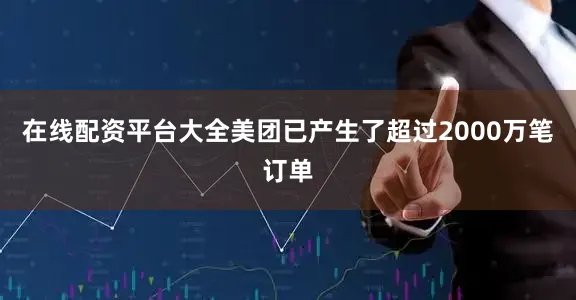 在线配资平台大全美团已产生了超过2000万笔订单