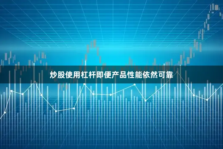 炒股使用杠杆即便产品性能依然可靠