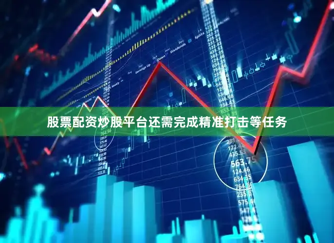 股票配资炒股平台还需完成精准打击等任务