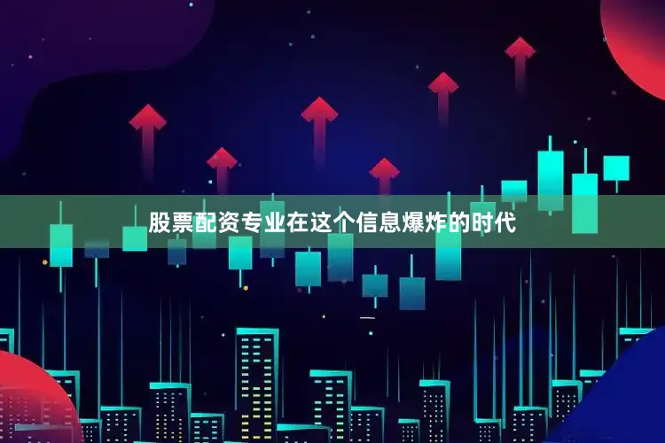 股票配资专业在这个信息爆炸的时代