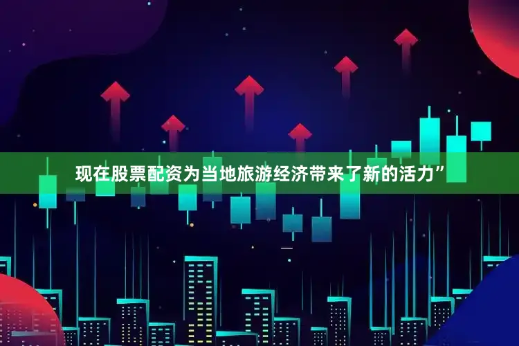 现在股票配资为当地旅游经济带来了新的活力”