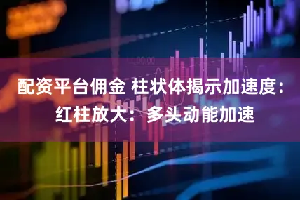 配资平台佣金 柱状体揭示加速度：  红柱放大：多头动能加速