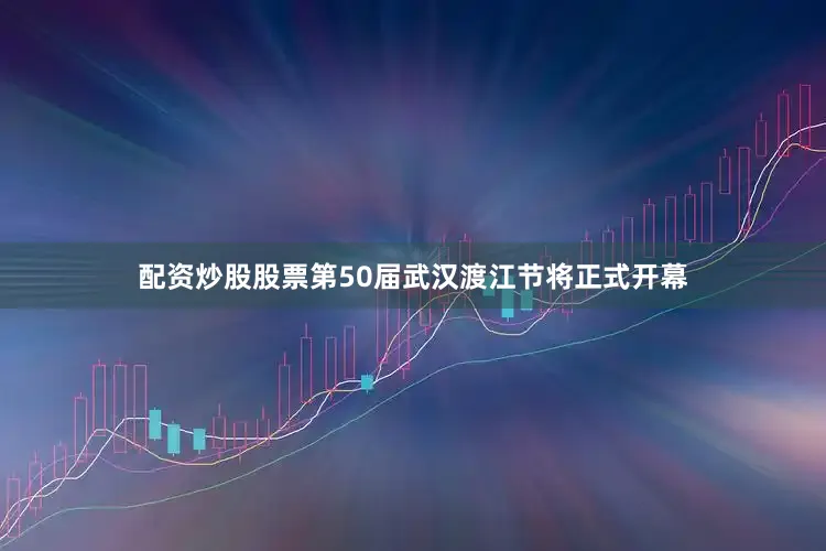 配资炒股股票第50届武汉渡江节将正式开幕
