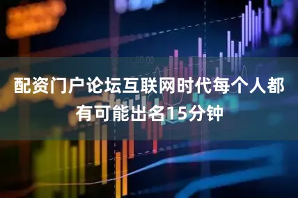 配资门户论坛互联网时代每个人都有可能出名15分钟