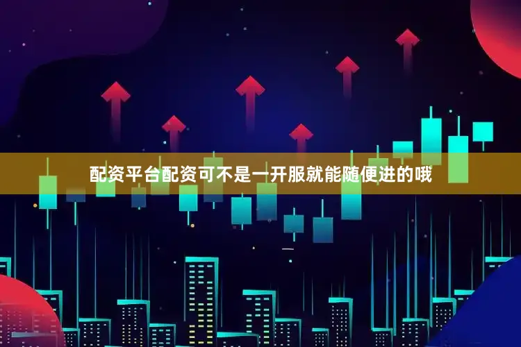 配资平台配资可不是一开服就能随便进的哦