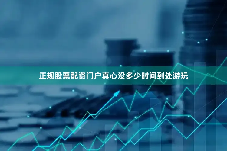 正规股票配资门户真心没多少时间到处游玩