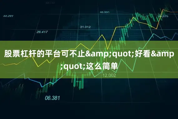 股票杠杆的平台可不止&quot;好看&quot;这么简单