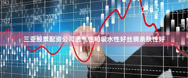三亚股票配资公司透气性和吸水性好丝绸亲肤性好