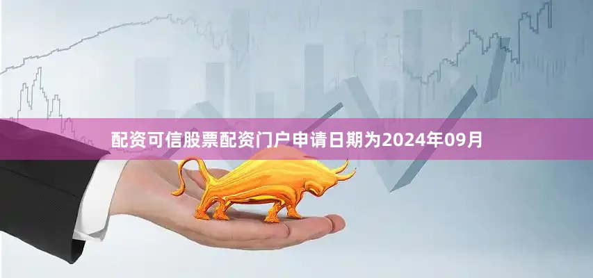 配资可信股票配资门户申请日期为2024年09月
