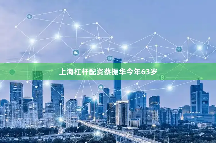 上海杠杆配资　　蔡振华今年63岁