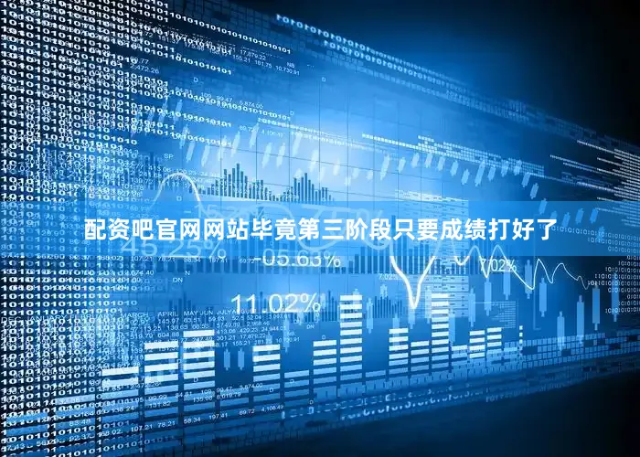 配资吧官网网站毕竟第三阶段只要成绩打好了