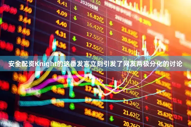 安全配资Knight的这番发言立刻引发了网友两极分化的讨论