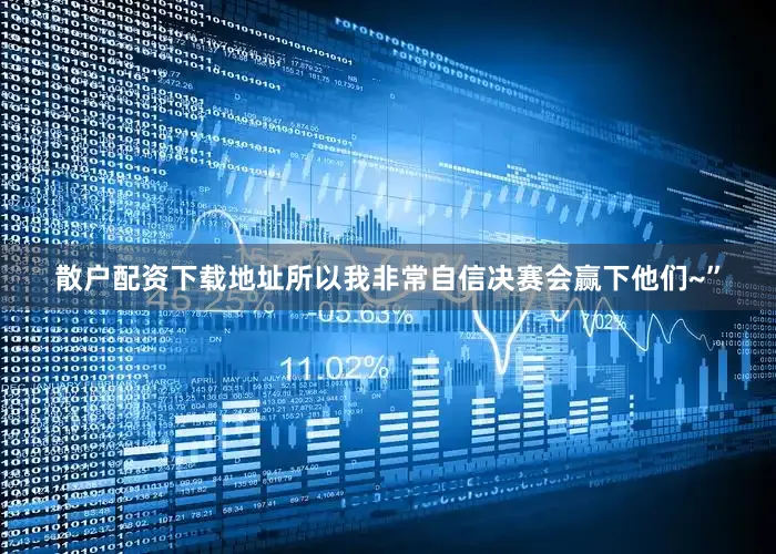 散户配资下载地址所以我非常自信决赛会赢下他们~”