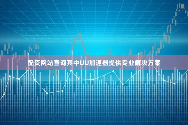 配资网站查询其中UU加速器提供专业解决方案