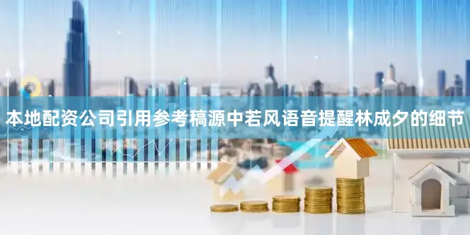 本地配资公司引用参考稿源中若风语音提醒林成夕的细节