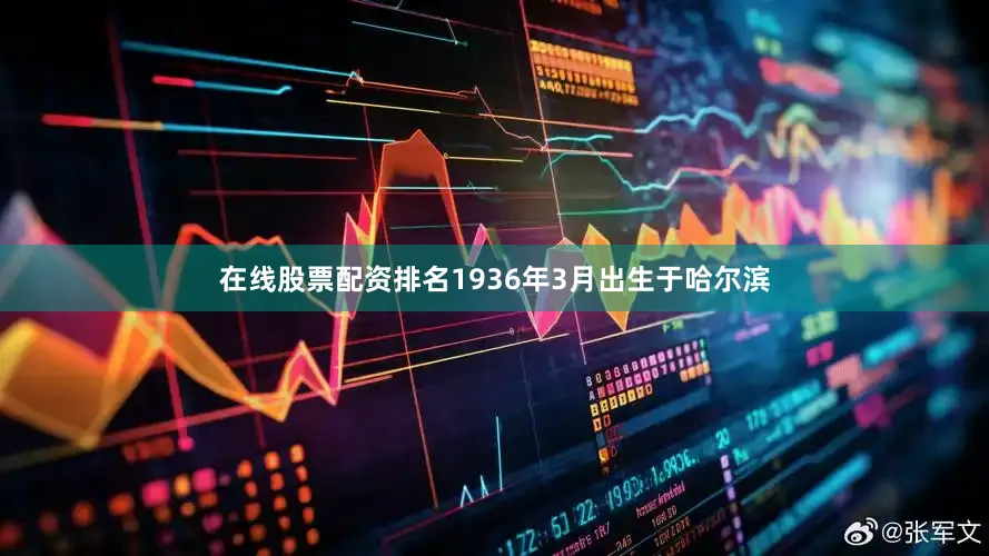 在线股票配资排名1936年3月出生于哈尔滨