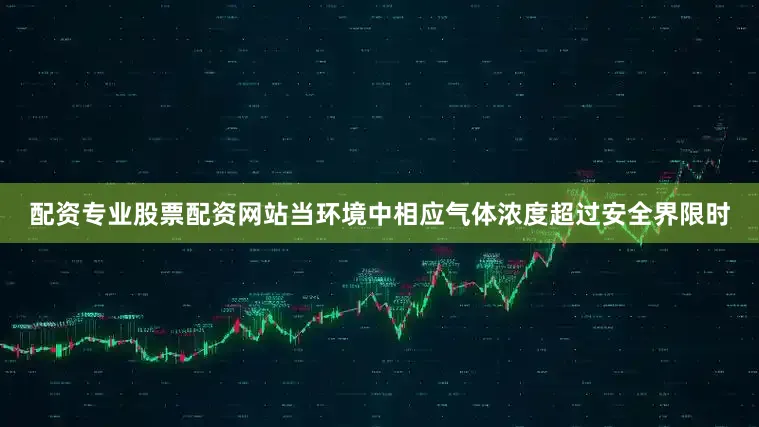 配资专业股票配资网站当环境中相应气体浓度超过安全界限时