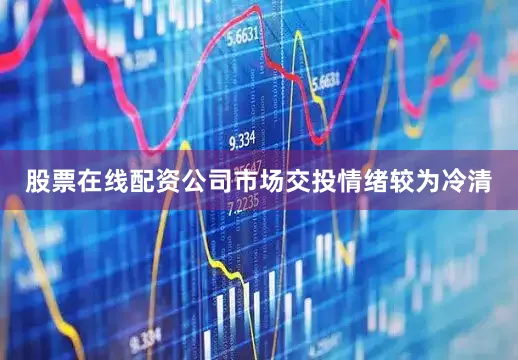 股票在线配资公司市场交投情绪较为冷清