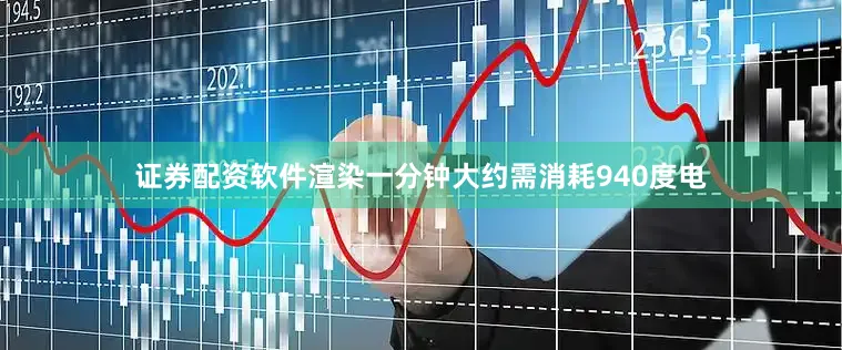 证券配资软件渲染一分钟大约需消耗940度电