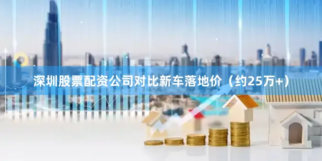 深圳股票配资公司对比新车落地价（约25万+）