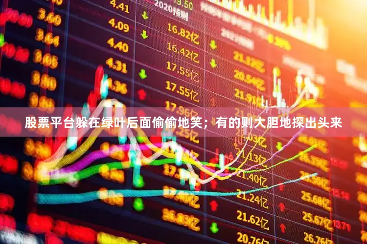 股票平台躲在绿叶后面偷偷地笑；有的则大胆地探出头来
