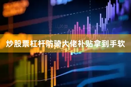 炒股票杠杆防骑大佬补贴拿到手软