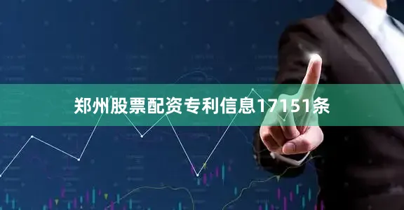 郑州股票配资专利信息17151条
