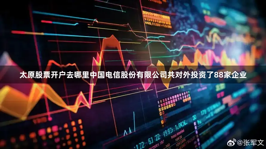 太原股票开户去哪里中国电信股份有限公司共对外投资了88家企业