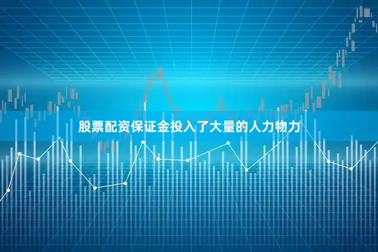 股票配资保证金投入了大量的人力物力