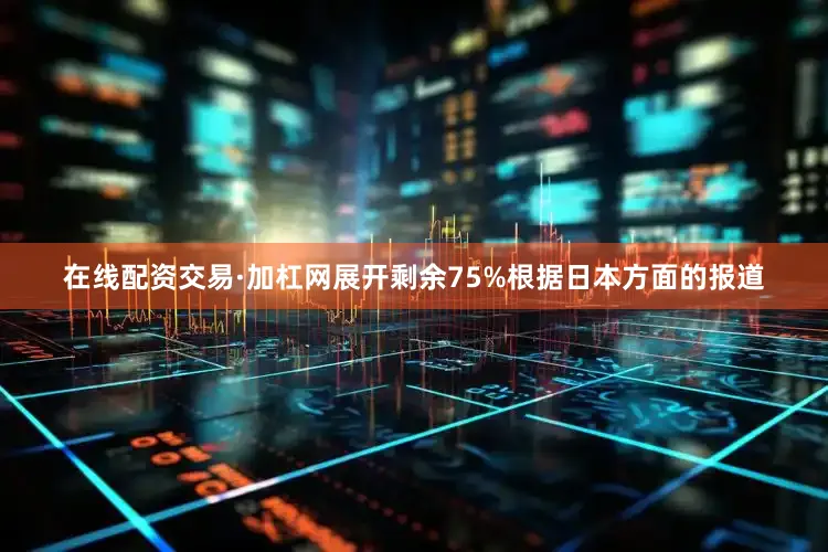在线配资交易·加杠网展开剩余75%根据日本方面的报道