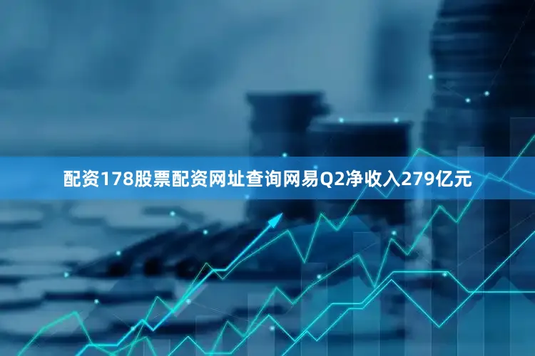 配资178股票配资网址查询网易Q2净收入279亿元