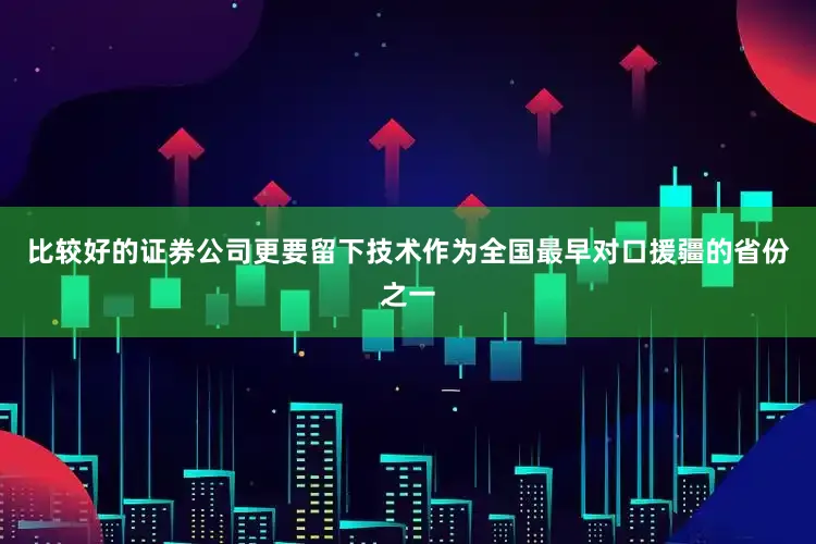 比较好的证券公司更要留下技术作为全国最早对口援疆的省份之一